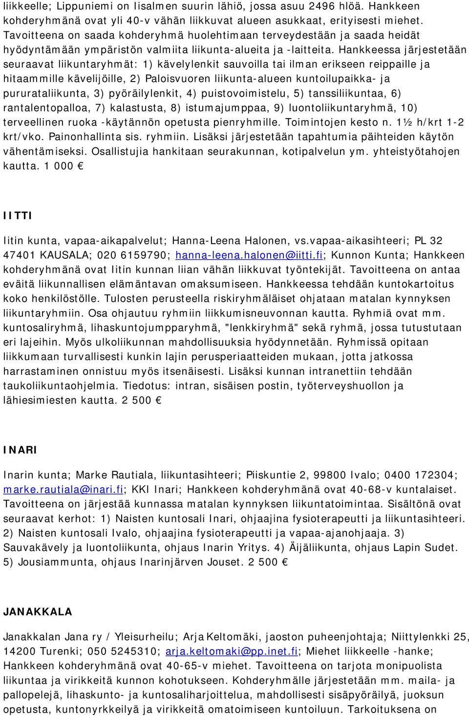 Hankkeessa järjestetään seuraavat liikuntaryhmät: 1) kävelylenkit sauvoilla tai ilman erikseen reippaille ja hitaammille kävelijöille, 2) Paloisvuoren liikunta-alueen kuntoilupaikka- ja