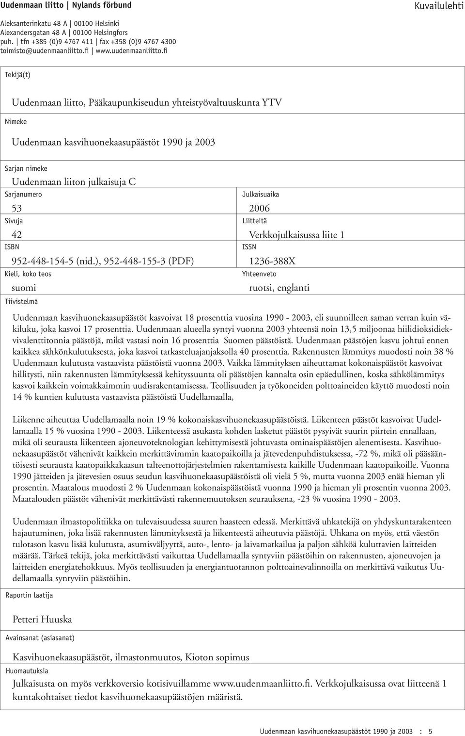 fi Tekijä(t) Uudenmaan liitto, Pääkaupunkiseudun yhteistyövaltuuskunta YTV Nimeke Uudenmaan kasvihuonekaasupäästöt 1990 ja 2003 Sarjan nimeke Uudenmaan liiton julkaisuja C Sarjanumero Sivuja ISBN