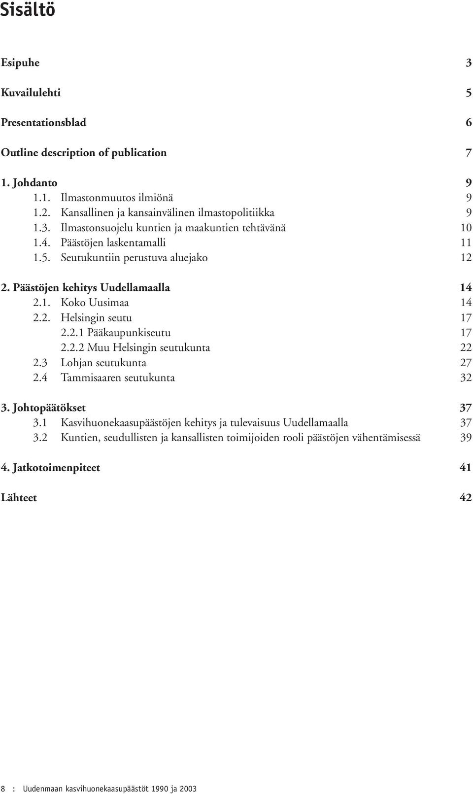 3 Lohjan seutukunta 27 2.4 Tammisaaren seutukunta 32 3. Johtopäätökset 37 3.1 Kasvihuonekaasupäästöjen kehitys ja tulevaisuus Uudellamaalla 37 3.