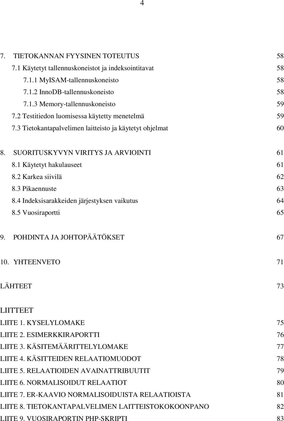 3 Pikaennuste 63 8.4 Indeksisarakkeiden järjestyksen vaikutus 64 8.5 Vuosiraportti 65 9. POHDINTA JA JOHTOPÄÄTÖKSET 67 10. YHTEENVETO 71 LÄHTEET 73 LIITTEET LIITE 1. KYSELYLOMAKE 75 LIITE 2.