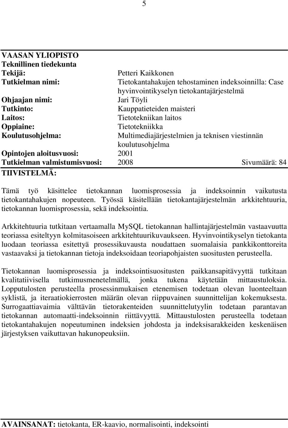aloitusvuosi: 2001 Tutkielman valmistumisvuosi: 2008 Sivumäärä: 84 TIIVISTELMÄ: Tämä työ käsittelee tietokannan luomisprosessia ja indeksoinnin vaikutusta tietokantahakujen nopeuteen.