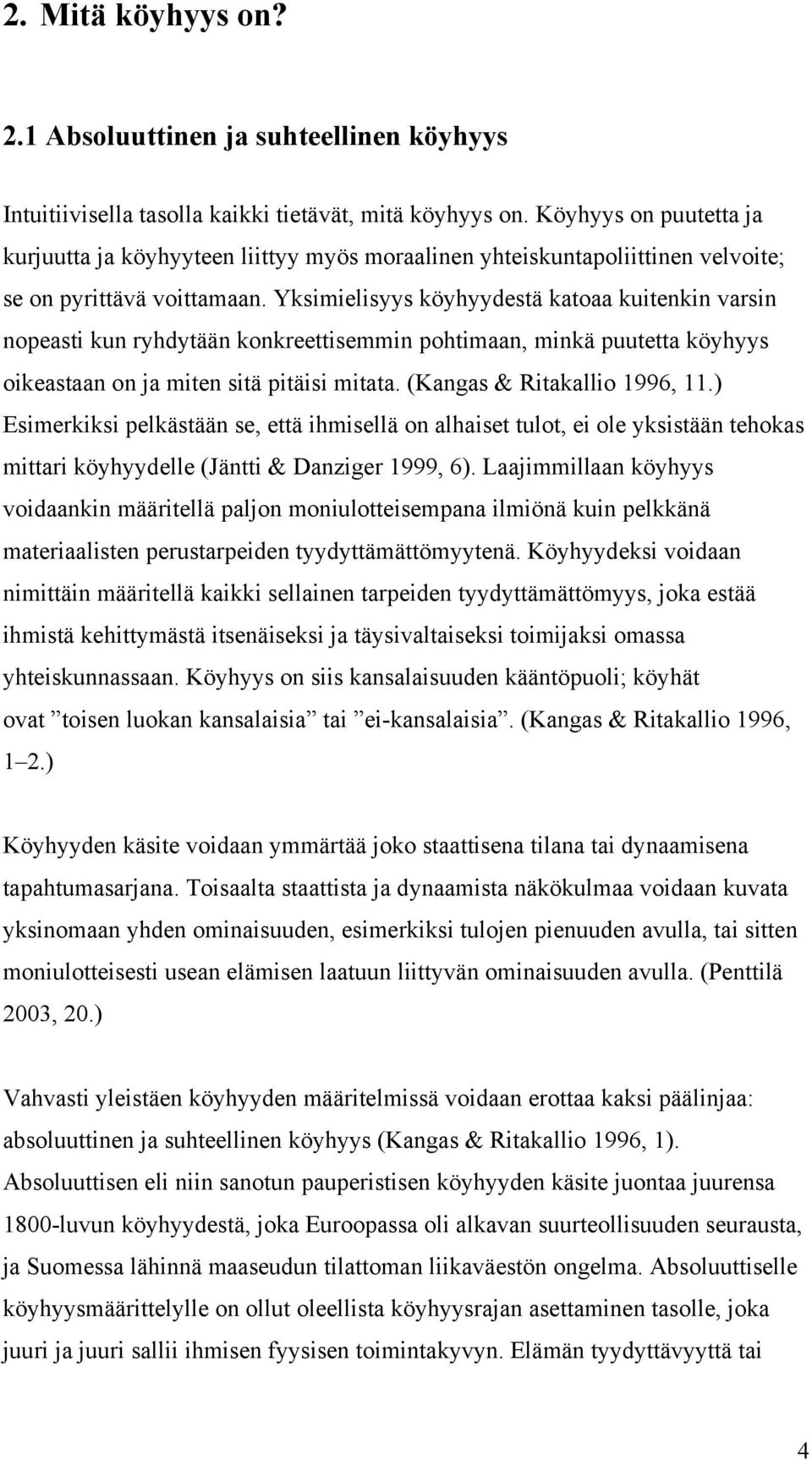 Yksimielisyys köyhyydestä katoaa kuitenkin varsin nopeasti kun ryhdytään konkreettisemmin pohtimaan, minkä puutetta köyhyys oikeastaan on ja miten sitä pitäisi mitata. (Kangas & Ritakallio 1996, 11.