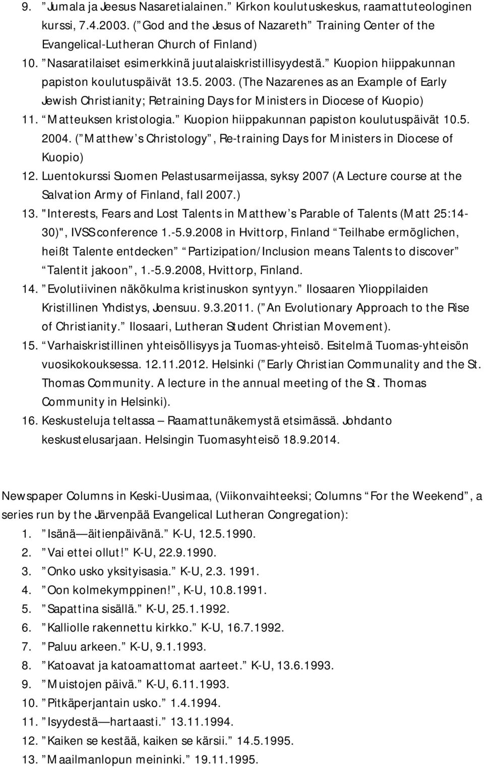 (The Nazarenes as an Example of Early Jewish Christianity; Retraining Days for Ministers in Diocese of Kuopio) 11. Matteuksen kristologia. Kuopion hiippakunnan papiston koulutuspäivät 10.5. 2004.