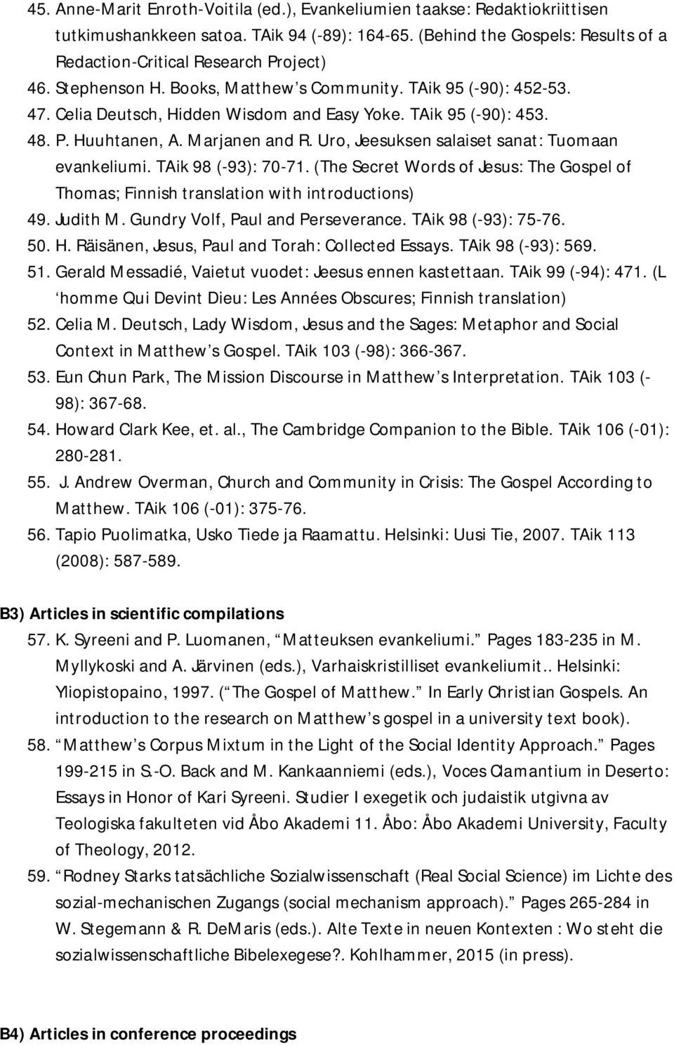 Uro, Jeesuksen salaiset sanat: Tuomaan evankeliumi. TAik 98 (-93): 70-71. (The Secret Words of Jesus: The Gospel of Thomas; Finnish translation with introductions) 49. Judith M.