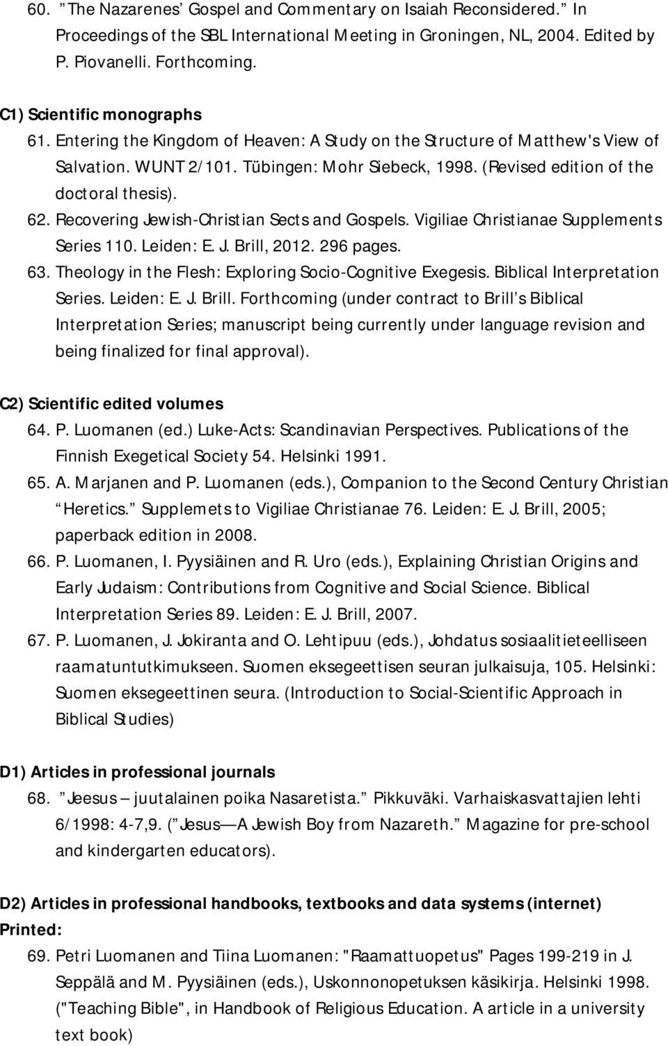 (Revised edition of the doctoral thesis). 62. Recovering Jewish-Christian Sects and Gospels. Vigiliae Christianae Supplements Series 110. Leiden: E. J. Brill, 2012. 296 pages. 63.