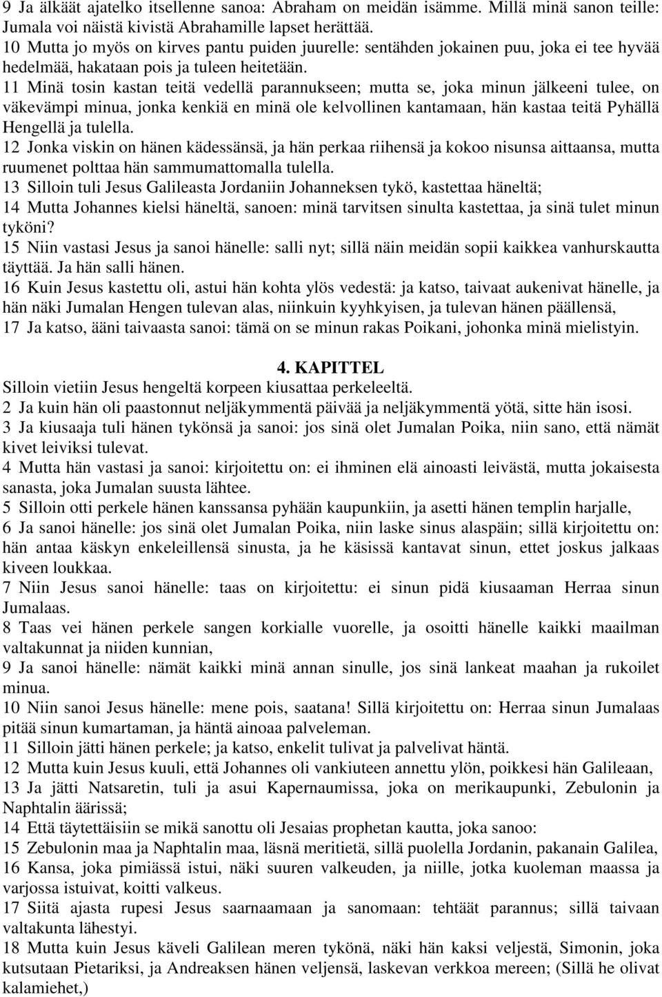 11 Minä tosin kastan teitä vedellä parannukseen; mutta se, joka minun jälkeeni tulee, on väkevämpi minua, jonka kenkiä en minä ole kelvollinen kantamaan, hän kastaa teitä Pyhällä Hengellä ja tulella.