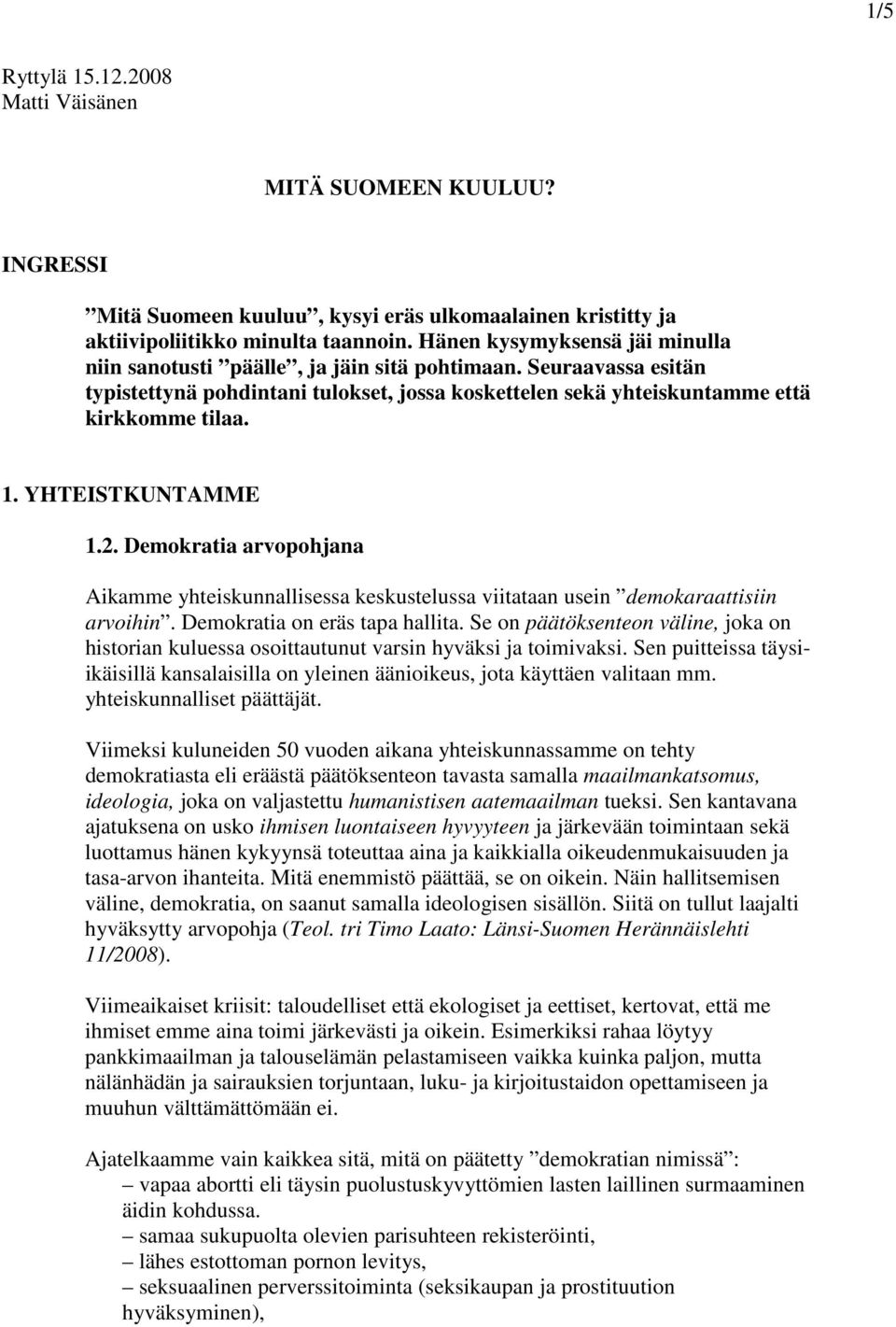 YHTEISTKUNTAMME 1.2. Demokratia arvopohjana Aikamme yhteiskunnallisessa keskustelussa viitataan usein demokaraattisiin arvoihin. Demokratia on eräs tapa hallita.