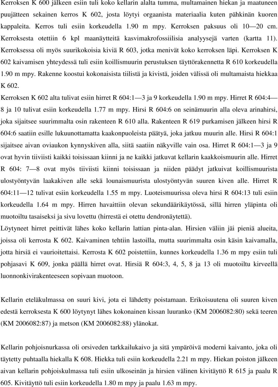 Kerroksessa oli myös suurikokoisia kiviä R 603, jotka menivät koko kerroksen läpi. Kerroksen K 602 kaivamisen yhteydessä tuli esiin koillismuurin perustuksen täyttörakennetta R 610 korkeudella 1.