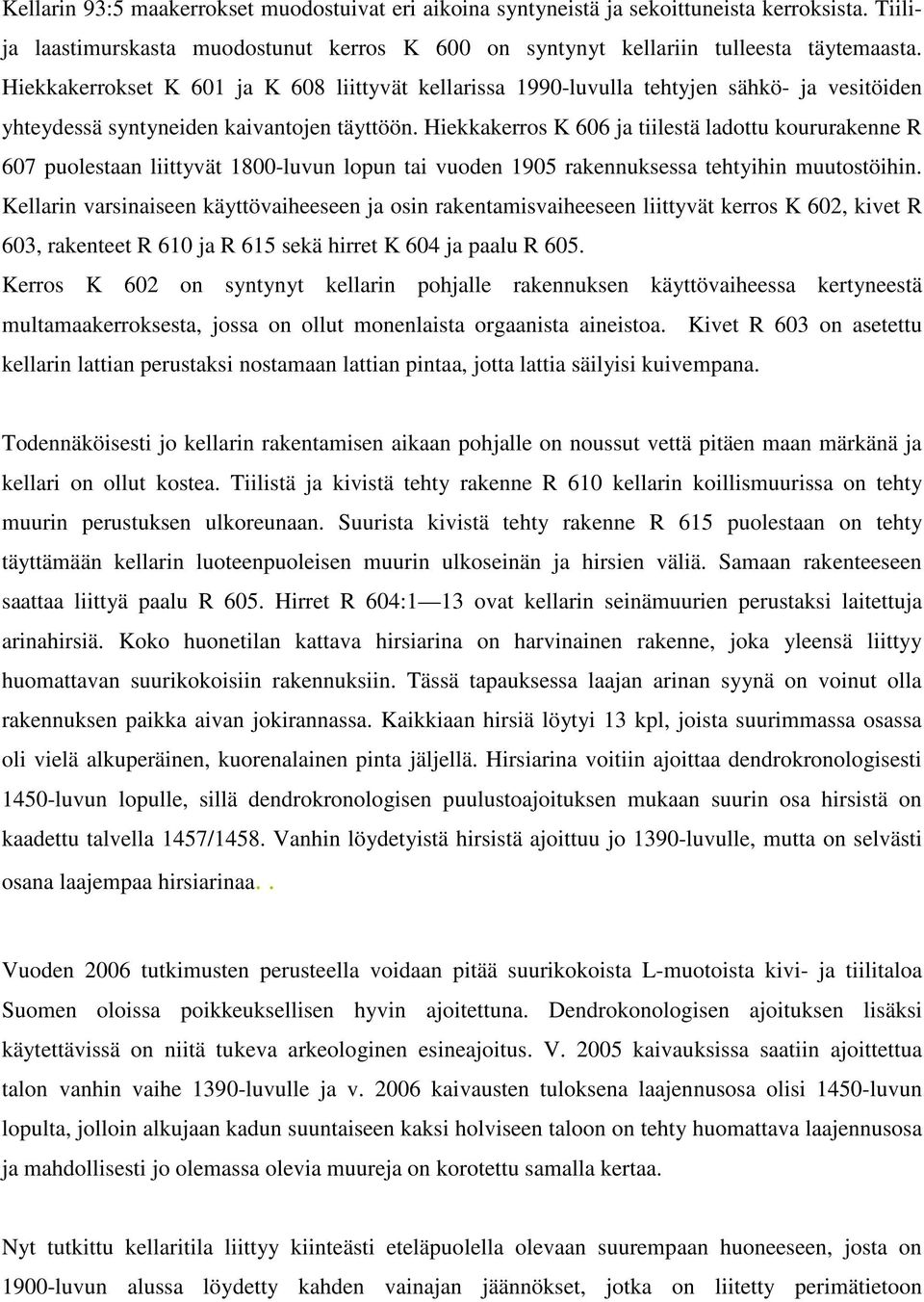 Hiekkakerros K 606 ja tiilestä ladottu koururakenne R 607 puolestaan liittyvät 1800-luvun lopun tai vuoden 1905 rakennuksessa tehtyihin muutostöihin.