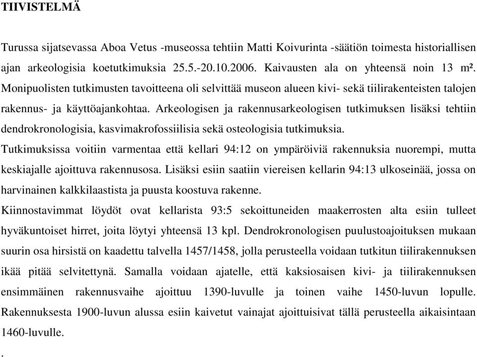 Arkeologisen ja rakennusarkeologisen tutkimuksen lisäksi tehtiin dendrokronologisia, kasvimakrofossiilisia sekä osteologisia tutkimuksia.