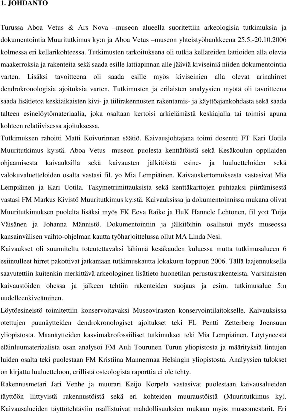 Tutkimusten tarkoituksena oli tutkia kellareiden lattioiden alla olevia maakerroksia ja rakenteita sekä saada esille lattiapinnan alle jääviä kiviseiniä niiden dokumentointia varten.