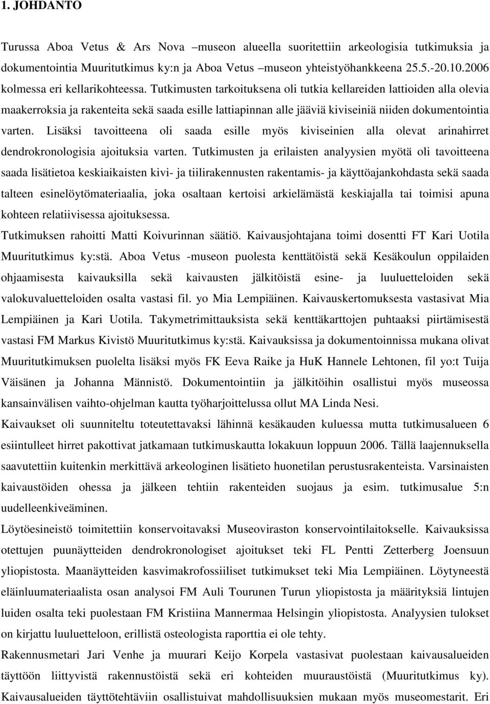 Tutkimusten tarkoituksena oli tutkia kellareiden lattioiden alla olevia maakerroksia ja rakenteita sekä saada esille lattiapinnan alle jääviä kiviseiniä niiden dokumentointia varten.