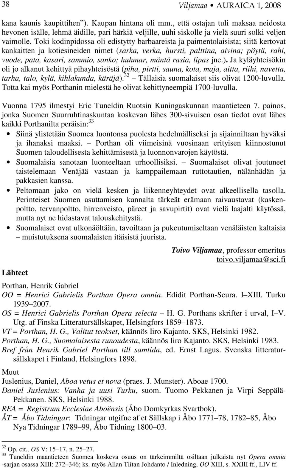 Toki kodinpidossa oli edistytty barbaareista ja paimentolaisista; siitä kertovat kankaitten ja kotiesineiden nimet (sarka, verka, hursti, palttina, aivina; pöytä, rahi, vuode, pata, kasari, sammio,