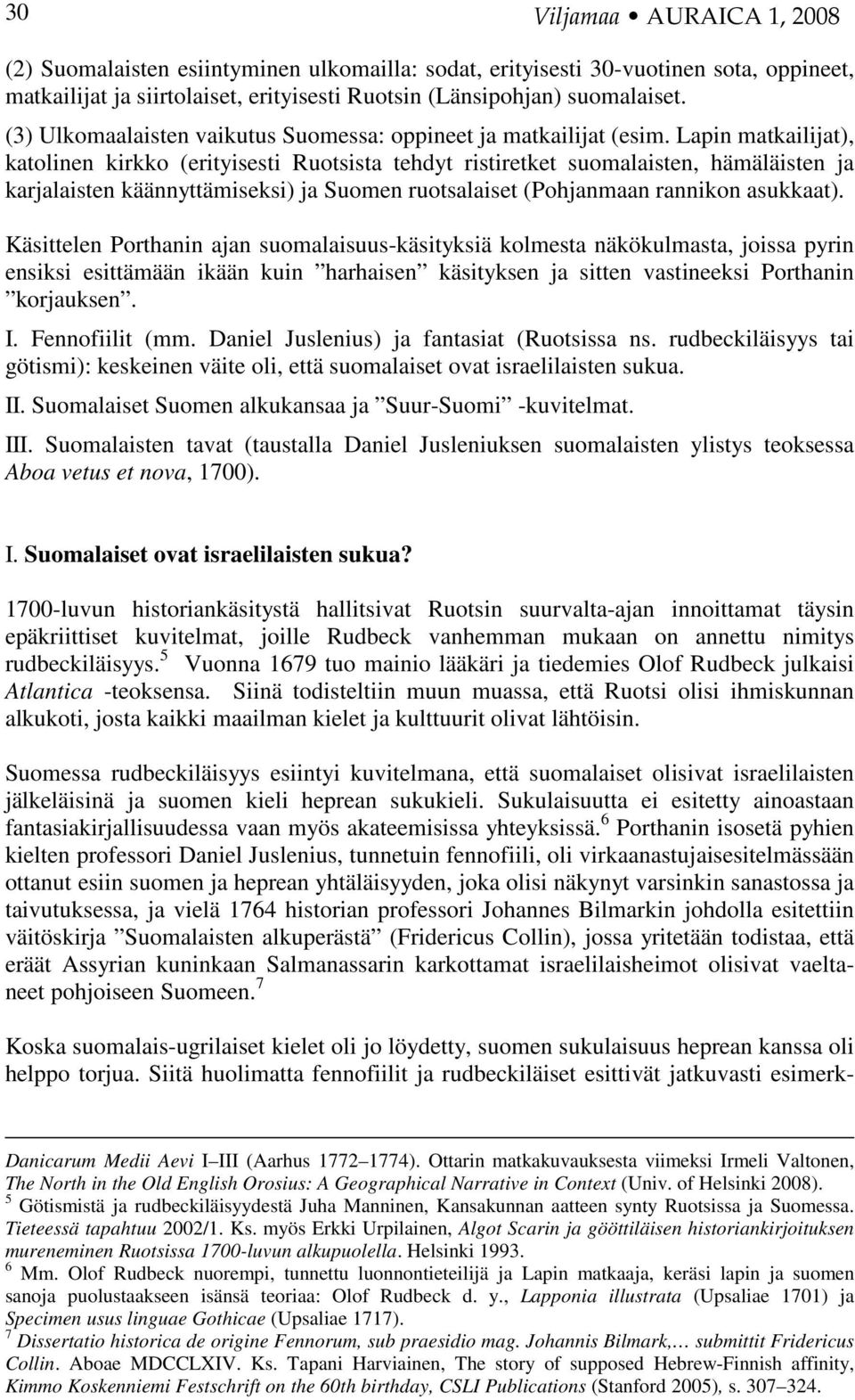 Lapin matkailijat), katolinen kirkko (erityisesti Ruotsista tehdyt ristiretket suomalaisten, hämäläisten ja karjalaisten käännyttämiseksi) ja Suomen ruotsalaiset (Pohjanmaan rannikon asukkaat).