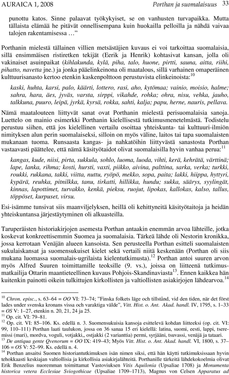 suomalaisia, sillä ensimmäisen ristiretken tekijät (Eerik ja Henrik) kohtasivat kansan, jolla oli vakinaiset asuinpaikat (kihlakunda, kylä, piha, talo, huone, pirtti, sauna, aitta, riihi, pihatto,