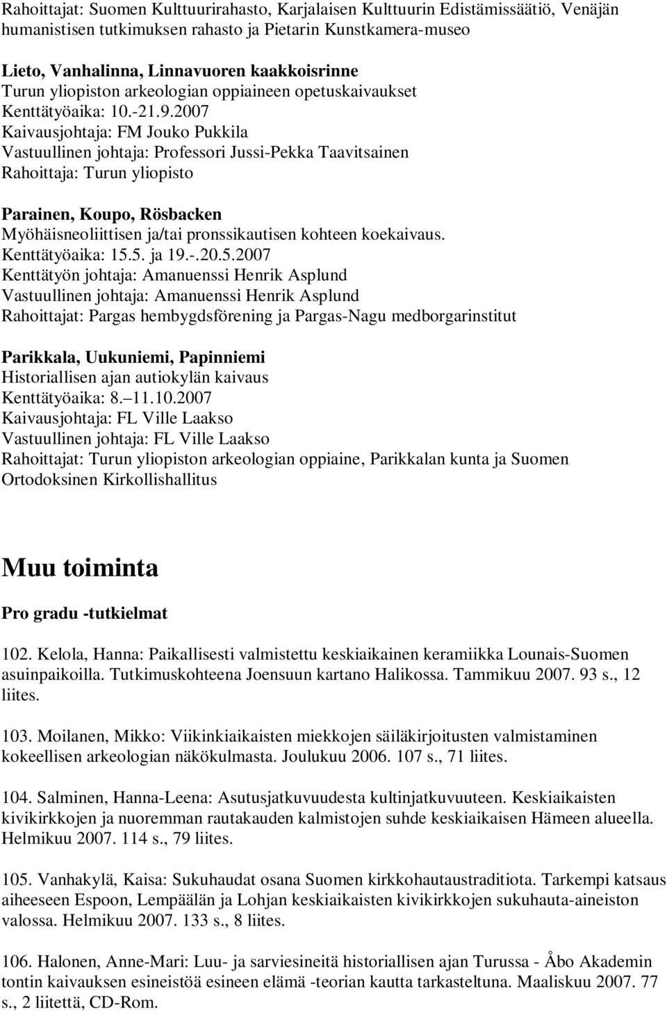 2007 Kaivausjohtaja: FM Jouko Pukkila Vastuullinen johtaja: Professori Jussi-Pekka Taavitsainen Rahoittaja: Turun yliopisto Parainen, Koupo, Rösbacken Myöhäisneoliittisen ja/tai pronssikautisen