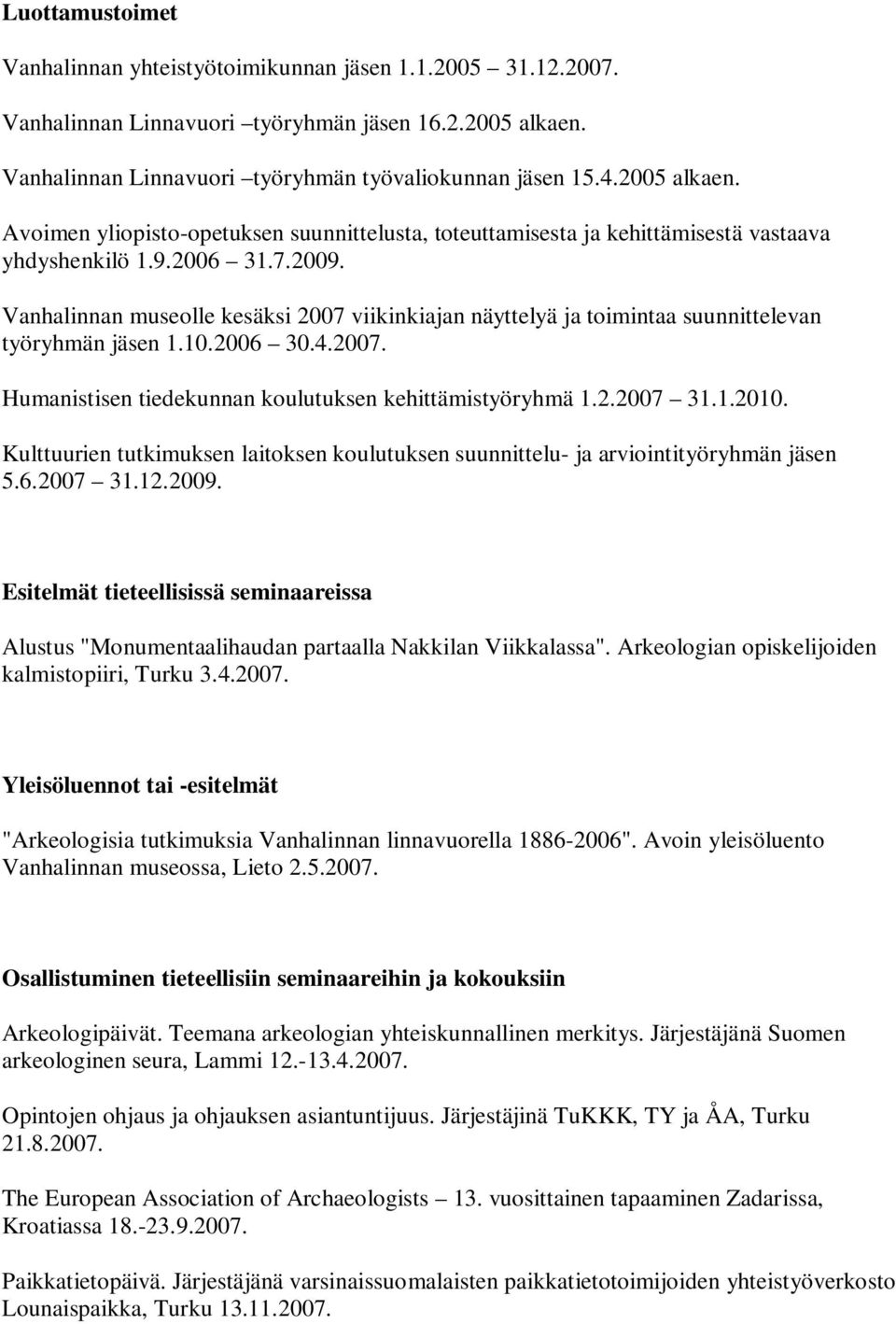 Vanhalinnan museolle kesäksi 2007 viikinkiajan näyttelyä ja toimintaa suunnittelevan työryhmän jäsen 1.10.2006 30.4.2007. Humanistisen tiedekunnan koulutuksen kehittämistyöryhmä 1.2.2007 31.1.2010.