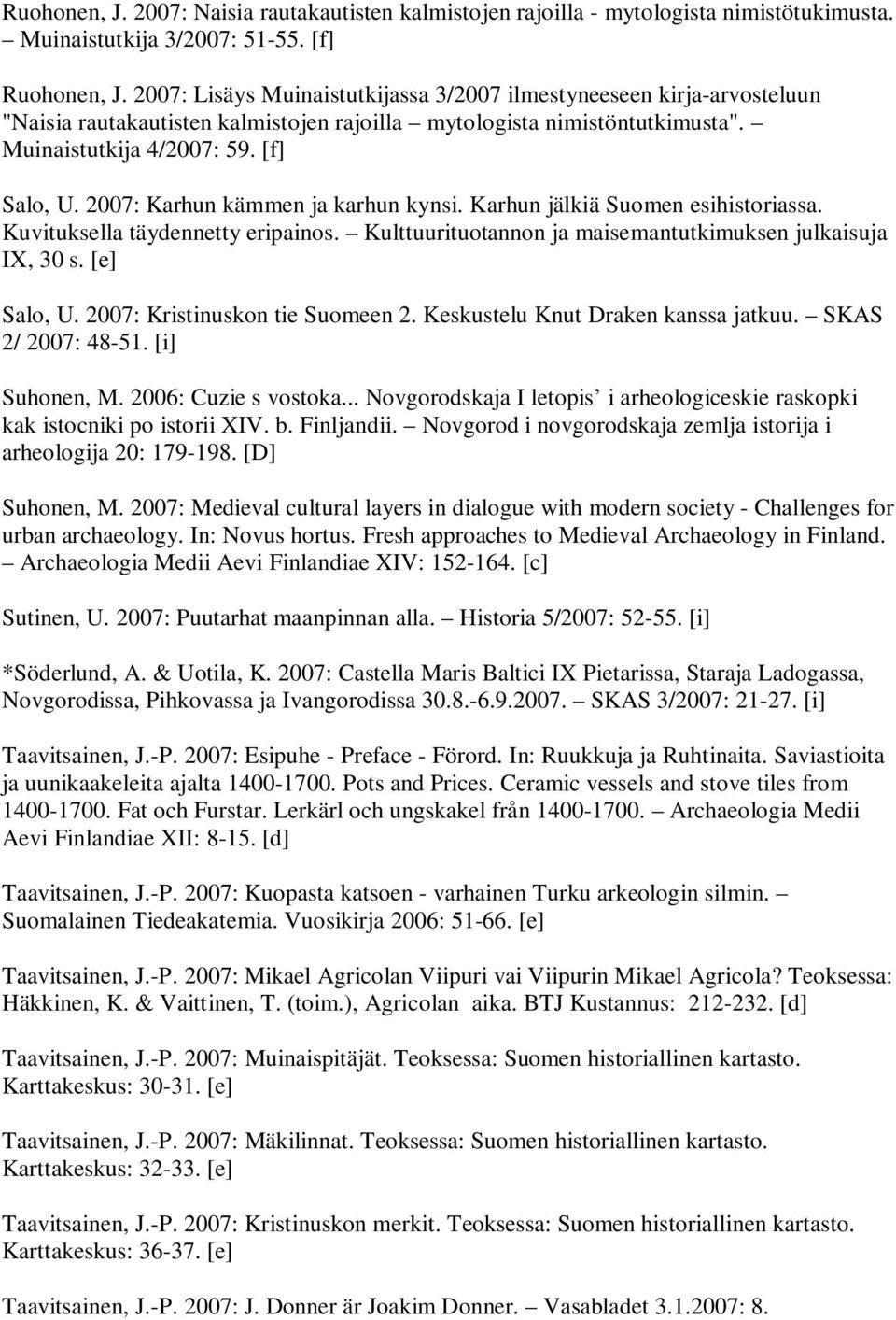 2007: Karhun kämmen ja karhun kynsi. Karhun jälkiä Suomen esihistoriassa. Kuvituksella täydennetty eripainos. Kulttuurituotannon ja maisemantutkimuksen julkaisuja IX, 30 s. [e] Salo, U.