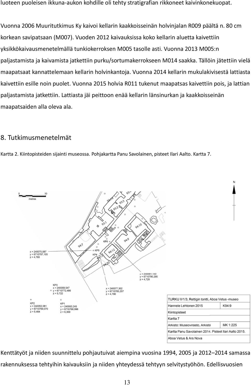 Vuonna 2013 M005:n paljastamista ja kaivamista jatkettiin purku/sortumakerrokseen M014 saakka. Tällöin jätettiin vielä maapatsaat kannattelemaan kellarin holvinkantoja.