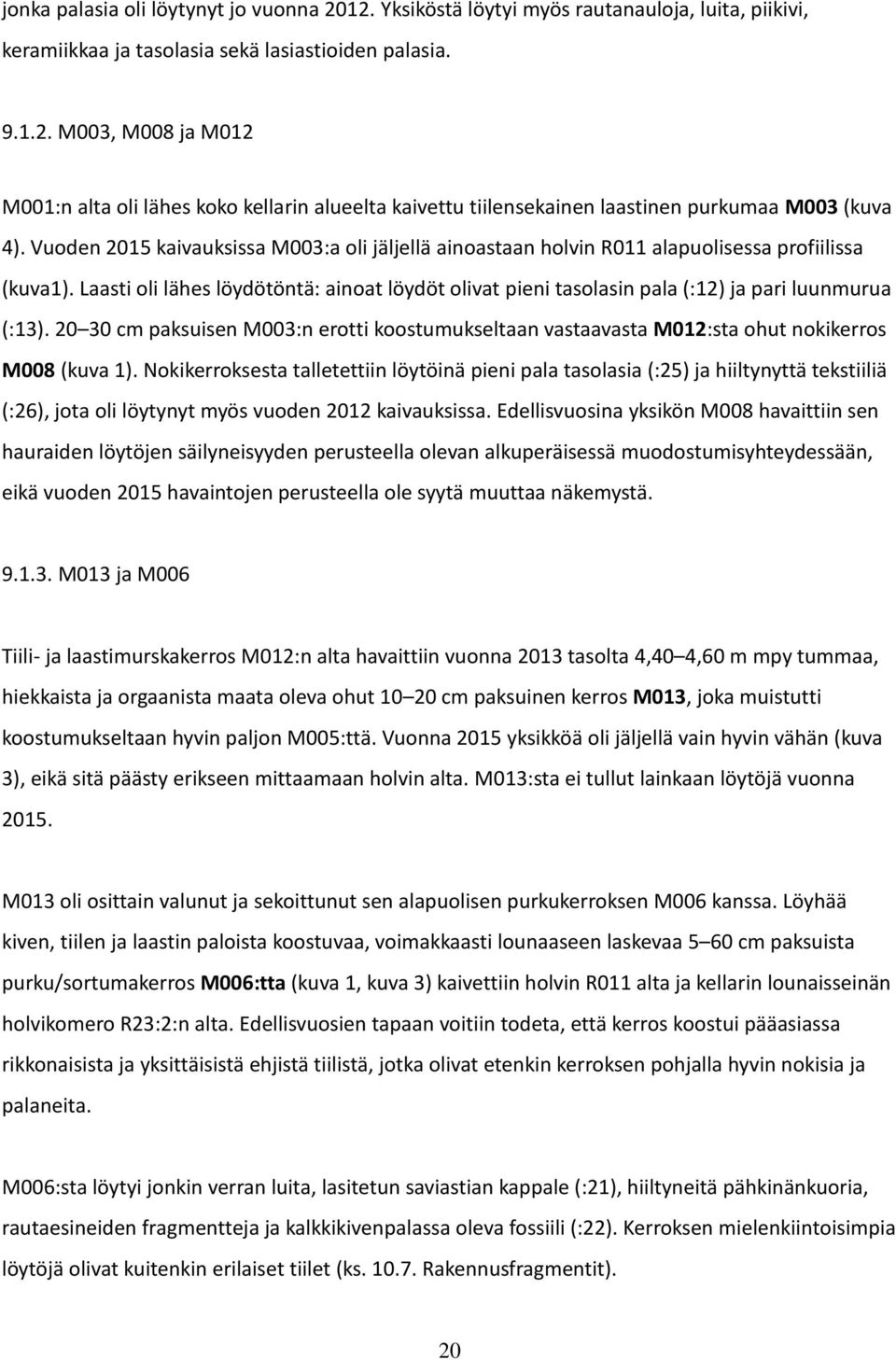 Laasti oli lähes löydötöntä: ainoat löydöt olivat pieni tasolasin pala (:12) ja pari luunmurua (:13).