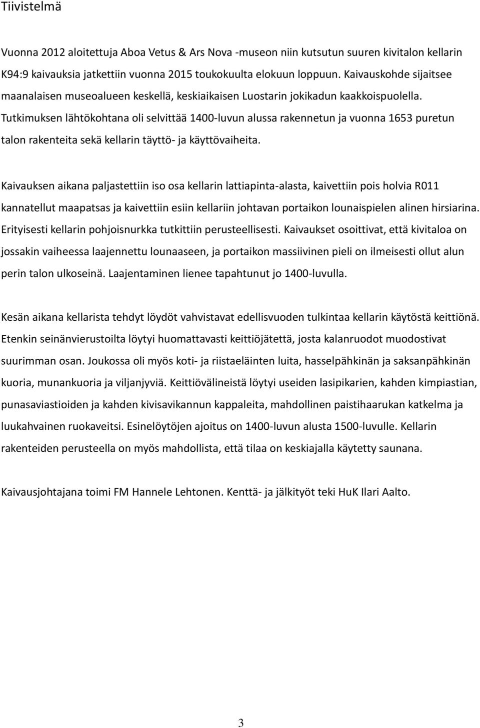 Tutkimuksen lähtökohtana oli selvittää 1400-luvun alussa rakennetun ja vuonna 1653 puretun talon rakenteita sekä kellarin täyttö- ja käyttövaiheita.