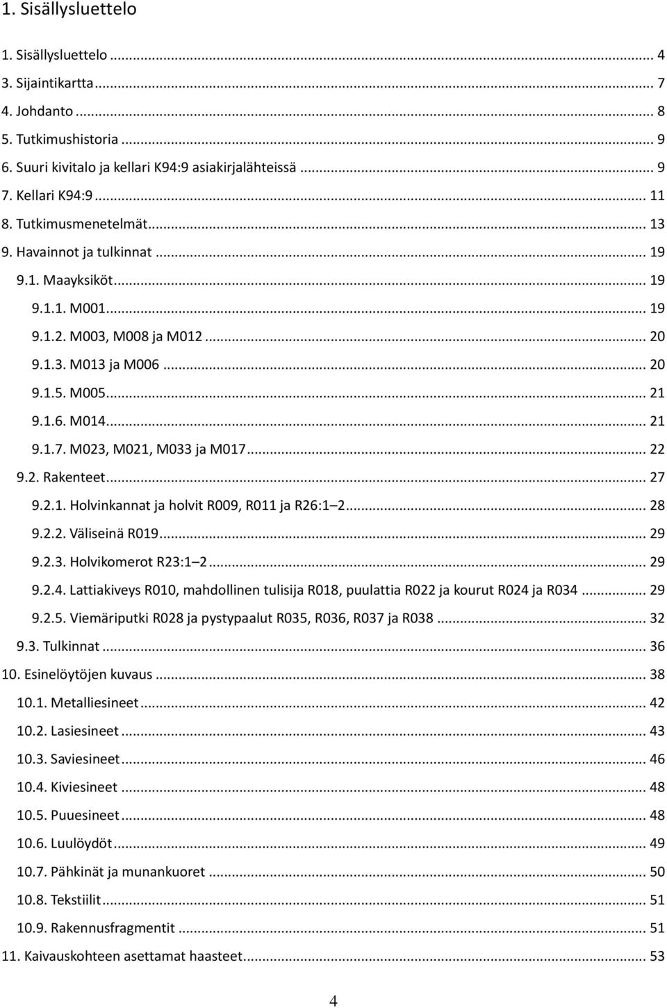 M023, M021, M033 ja M017... 22 9.2. Rakenteet... 27 9.2.1. Holvinkannat ja holvit R009, R011 ja R26:1 2... 28 9.2.2. Väliseinä R019... 29 9.2.3. Holvikomerot R23:1 2... 29 9.2.4.