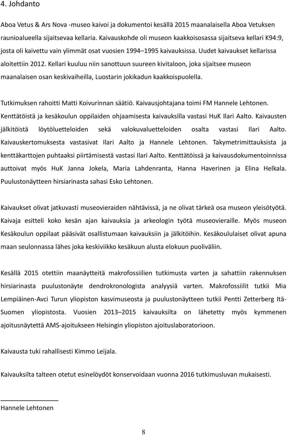 Kellari kuuluu niin sanottuun suureen kivitaloon, joka sijaitsee museon maanalaisen osan keskivaiheilla, Luostarin jokikadun kaakkoispuolella. Tutkimuksen rahoitti Matti Koivurinnan säätiö.