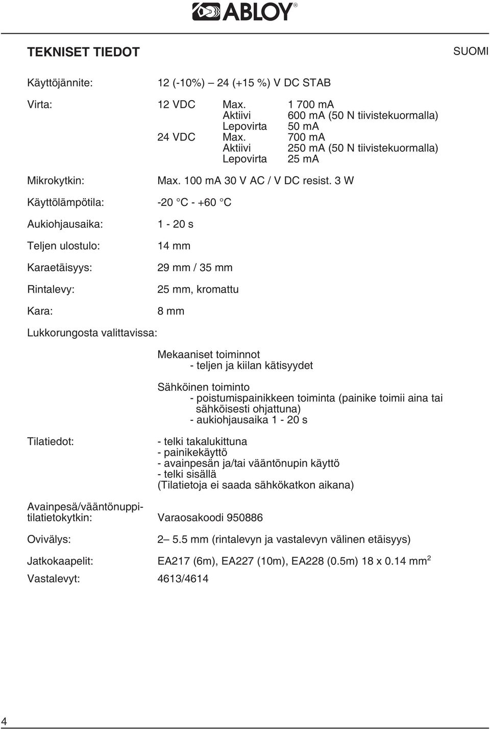 3 W Käyttölämpötila: -20 C - +60 C Aukiohjausaika: Teljen ulostulo: Karaetäisyys: Rintalevy: Kara: 1-20 s 14 mm 29 mm / 35 mm 25 mm, kromattu 8 mm Lukkorungosta valittavissa: Mekaaniset toiminnot -