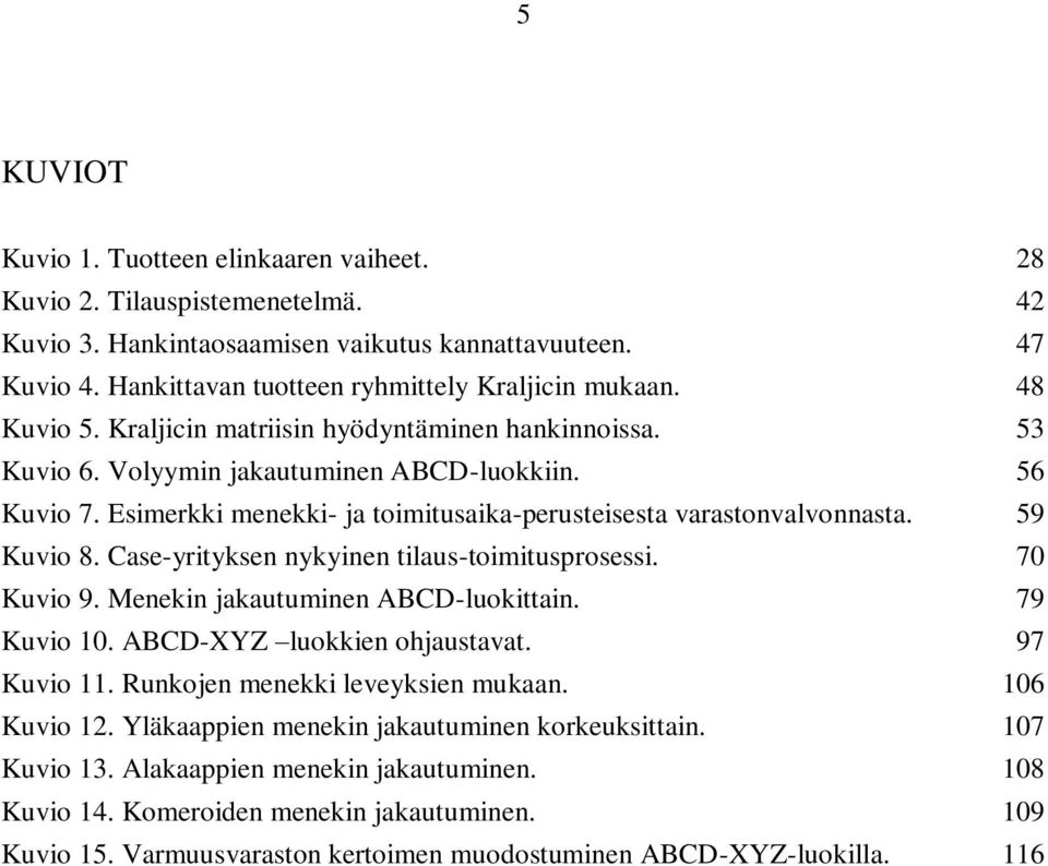 59 Kuvio 8. Case-yrityksen nykyinen tilaus-toimitusprosessi. 70 Kuvio 9. Menekin jakautuminen ABCD-luokittain. 79 Kuvio 10. ABCD-XYZ luokkien ohjaustavat. 97 Kuvio 11.