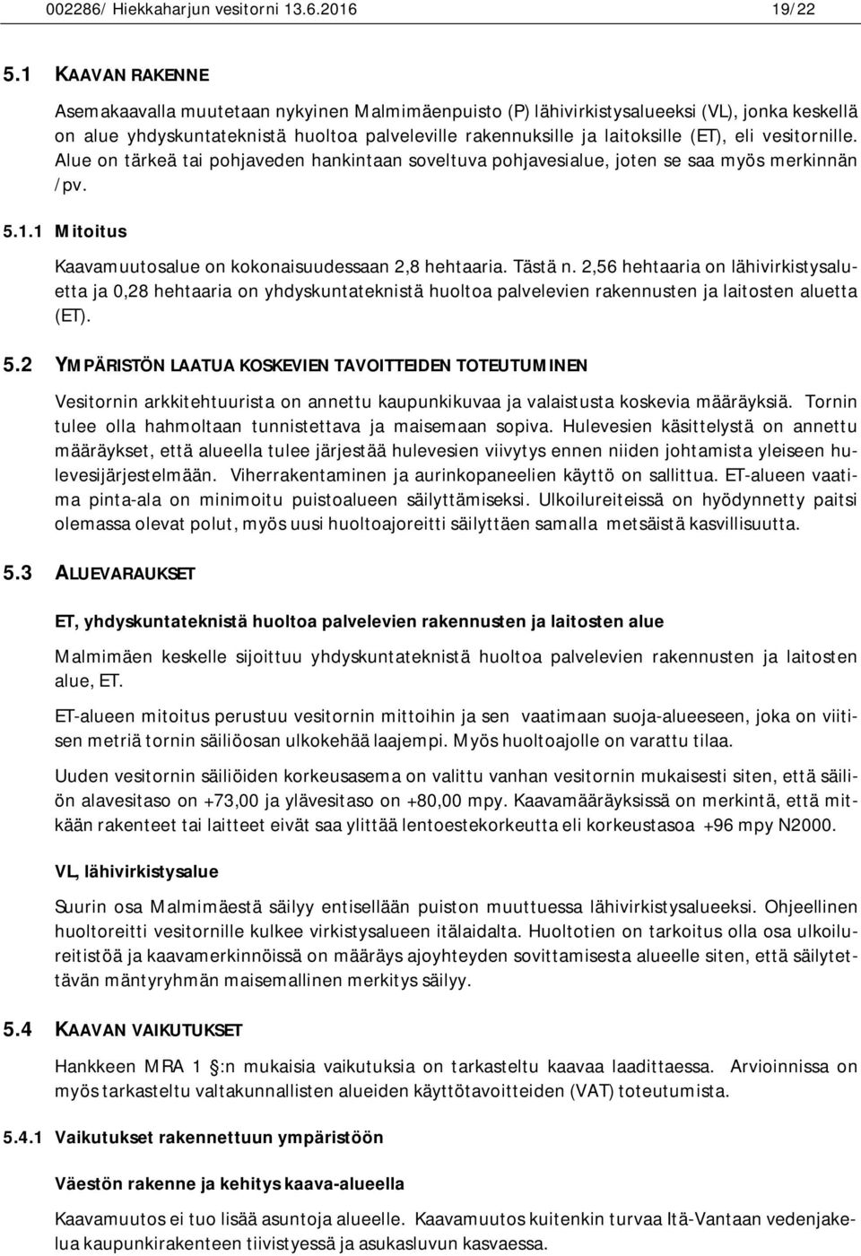 vesitornille. Alue on tärkeä tai pohjaveden hankintaan soveltuva pohjavesialue, joten se saa myös merkinnän /pv. 5.1.1 Mitoitus Kaavamuutosalue on kokonaisuudessaan 2,8 hehtaaria. Tästä n.