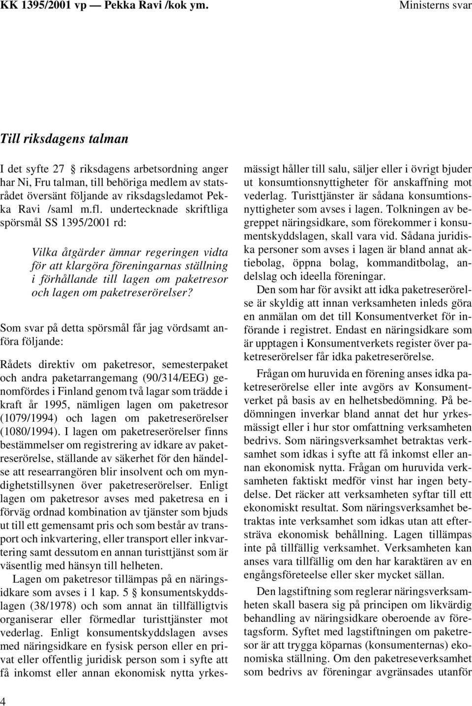 Som svar på detta spörsmål får jag vördsamt anföra följande: Rådets direktiv om paketresor, semesterpaket och andra paketarrangemang (90/314/EEG) genomfördes i Finland genom två lagar som trädde i