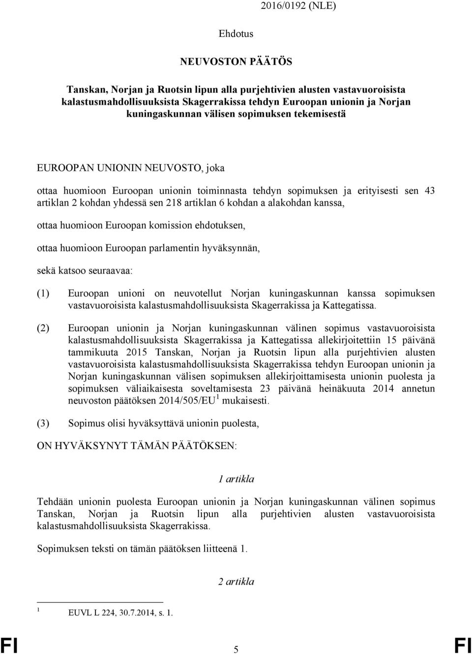 artiklan 6 kohdan a alakohdan kanssa, ottaa huomioon Euroopan komission ehdotuksen, ottaa huomioon Euroopan parlamentin hyväksynnän, sekä katsoo seuraavaa: (1) Euroopan unioni on neuvotellut Norjan