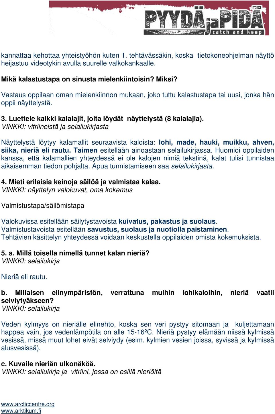 VINKKI: vitriineistä ja selailukirjasta Näyttelystä löytyy kalamallit seuraavista kaloista: lohi, made, hauki, muikku, ahven, siika, nieriä eli rautu. Taimen esitellään ainoastaan selailukirjassa.