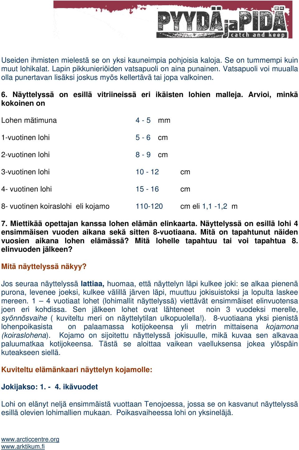 Arvioi, minkä kokoinen on Lohen mätimuna 4-5 mm 1-vuotinen lohi 5-6 cm 2-vuotinen lohi 8-9 cm 3-vuotinen lohi 10-12 cm 4- vuotinen lohi 15-16 cm 8- vuotinen koiraslohi eli kojamo 110-120 cm eli