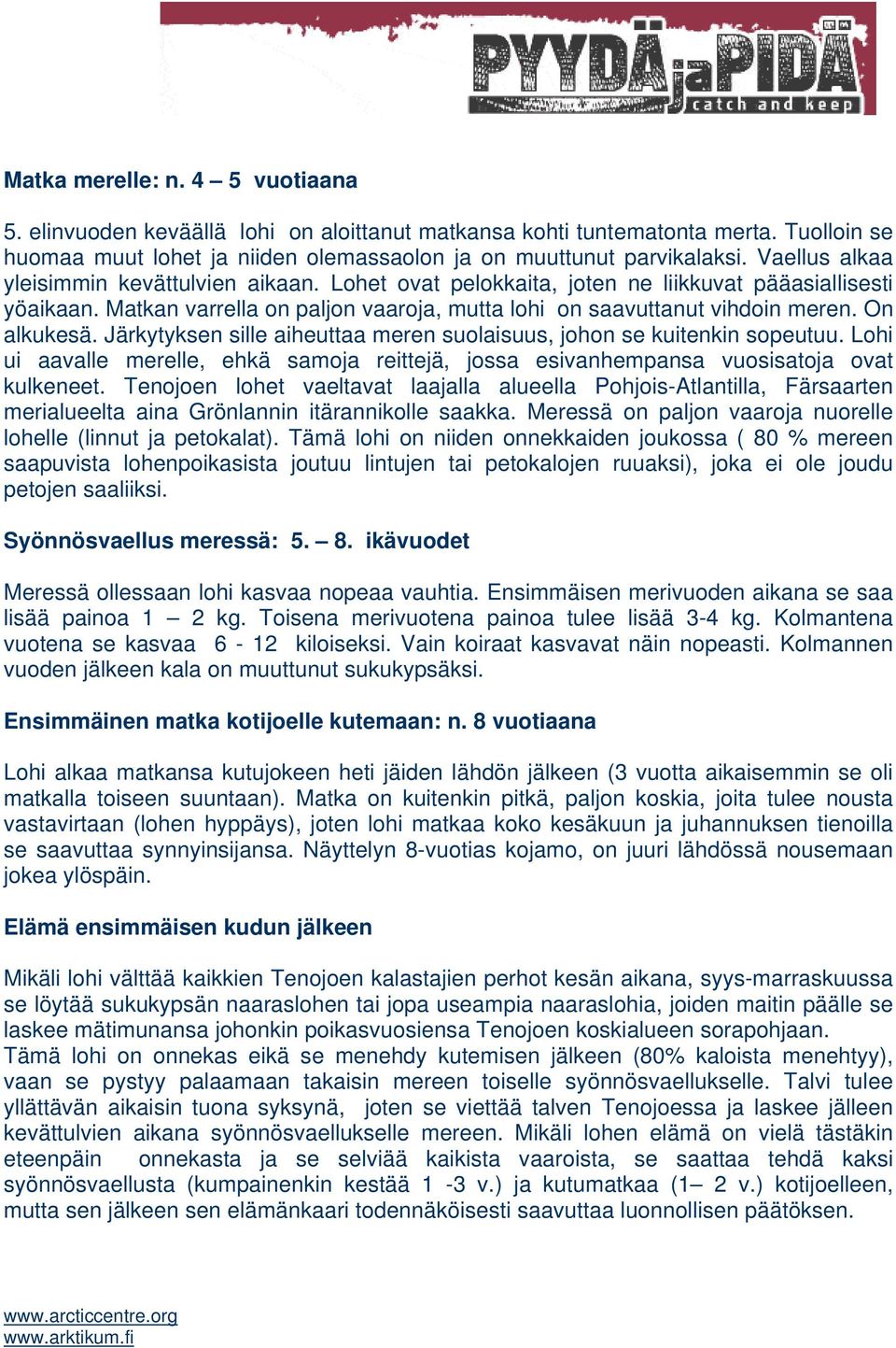 On alkukesä. Järkytyksen sille aiheuttaa meren suolaisuus, johon se kuitenkin sopeutuu. Lohi ui aavalle merelle, ehkä samoja reittejä, jossa esivanhempansa vuosisatoja ovat kulkeneet.