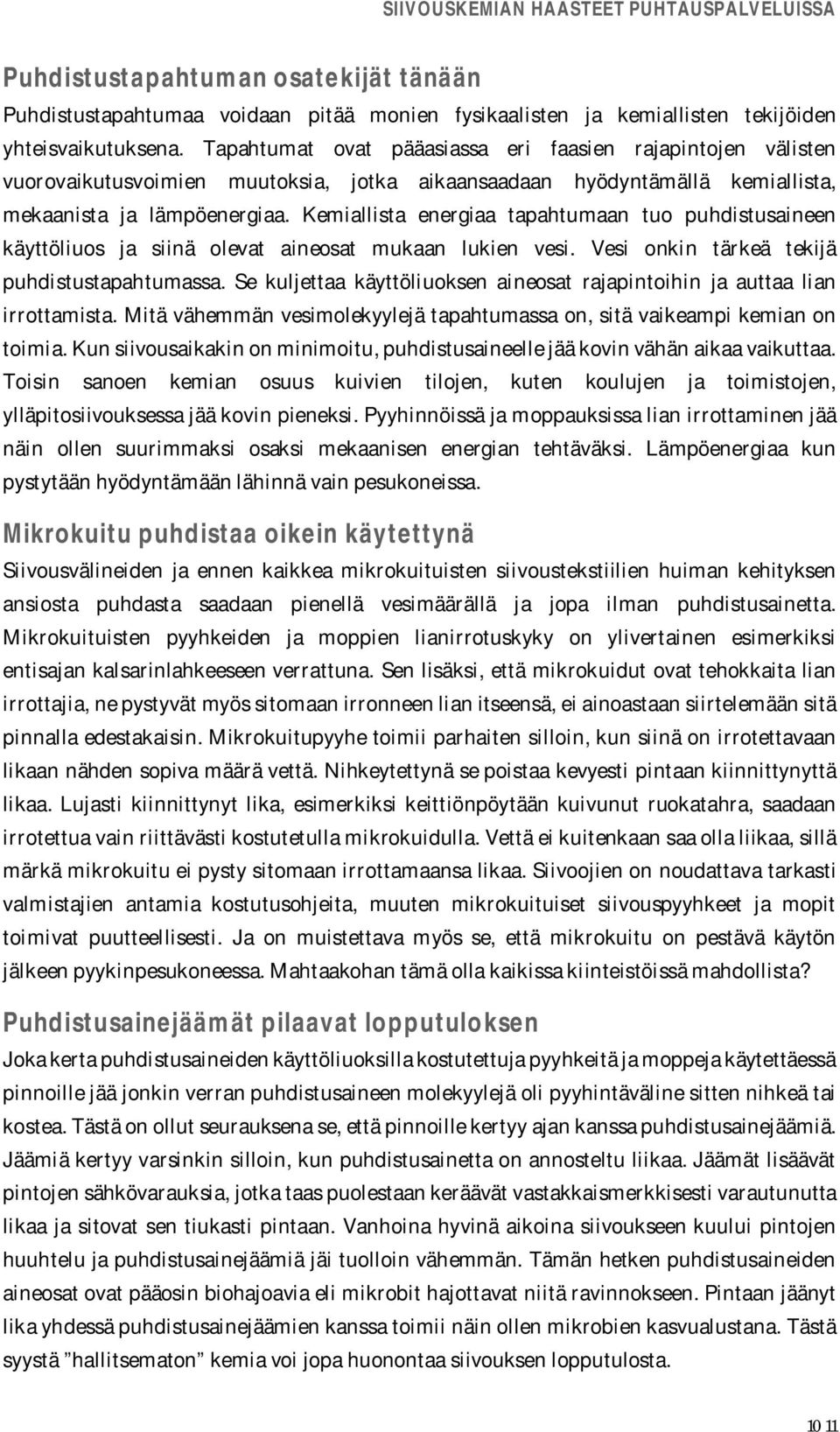 Kemiallista energiaa tapahtumaan tuo puhdistusaineen käyttöliuos ja siinä olevat aineosat mukaan lukien vesi. Vesi onkin tärkeä tekijä puhdistustapahtumassa.