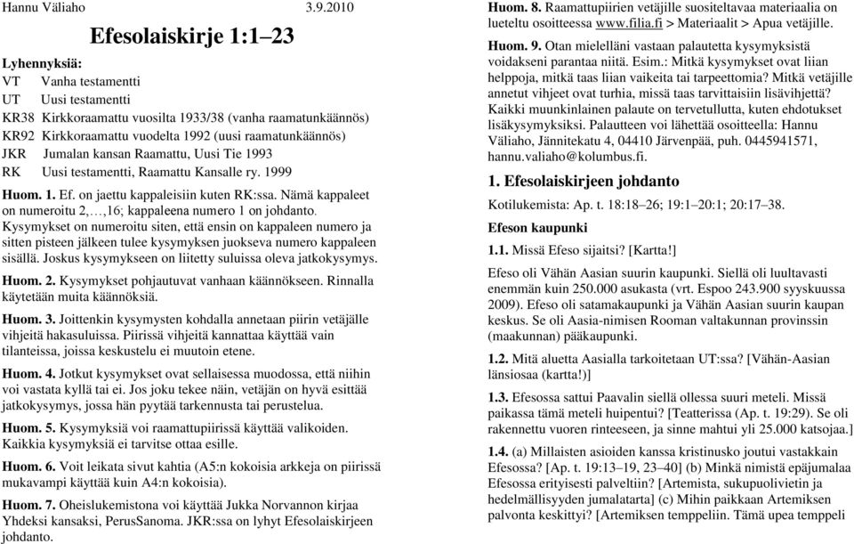 JKR Jumalan kansan Raamattu, Uusi Tie 1993 RK Uusi testamentti, Raamattu Kansalle ry. 1999 Huom. 1. Ef. on jaettu kappaleisiin kuten RK:ssa.