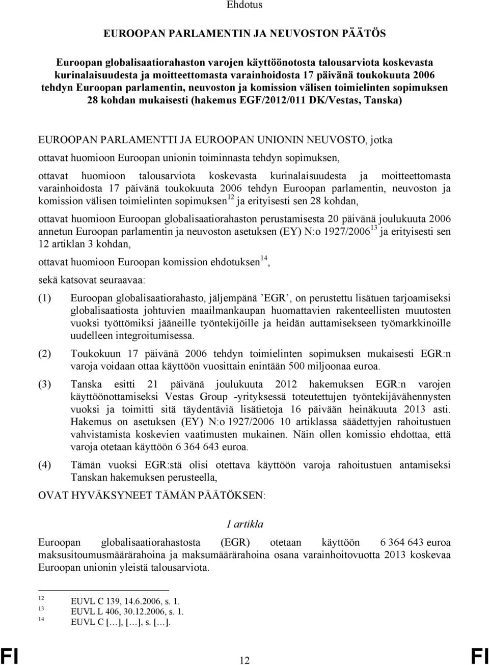 UNIONIN NEUVOSTO, jotka ottavat huomioon Euroopan unionin toiminnasta tehdyn sopimuksen, ottavat huomioon talousarviota koskevasta kurinalaisuudesta ja moitteettomasta varainhoidosta 17 päivänä