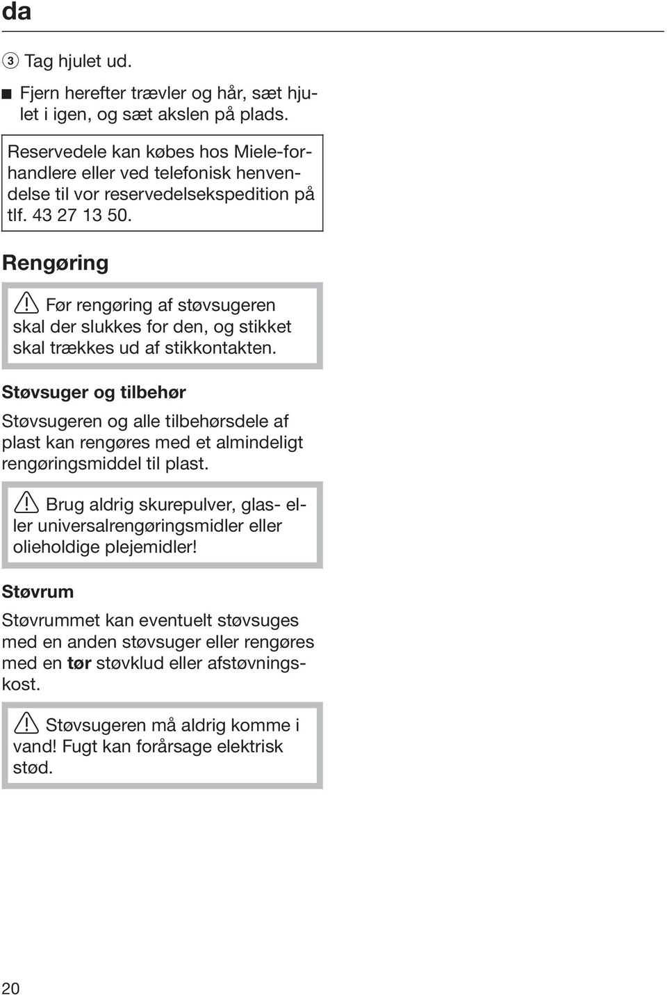 Rengøring Før rengøring af støvsugeren skal der slukkes for den, og stikket skal trækkes ud af stikkontakten.