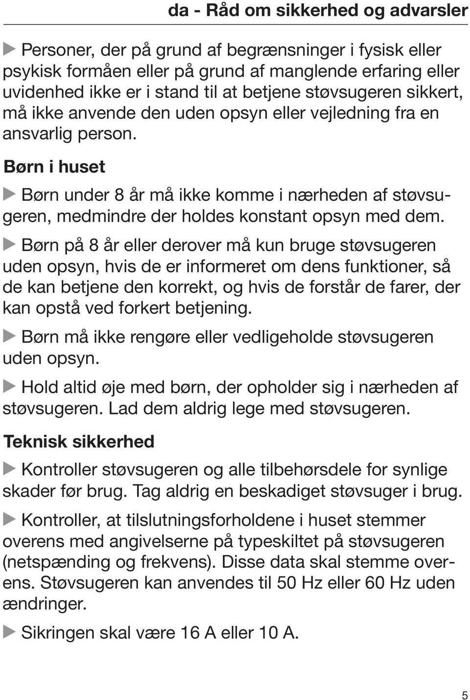 Børn i huset Børn under 8 år må ikke komme i nærheden af støvsugeren, medmindre der holdes konstant opsyn med dem.