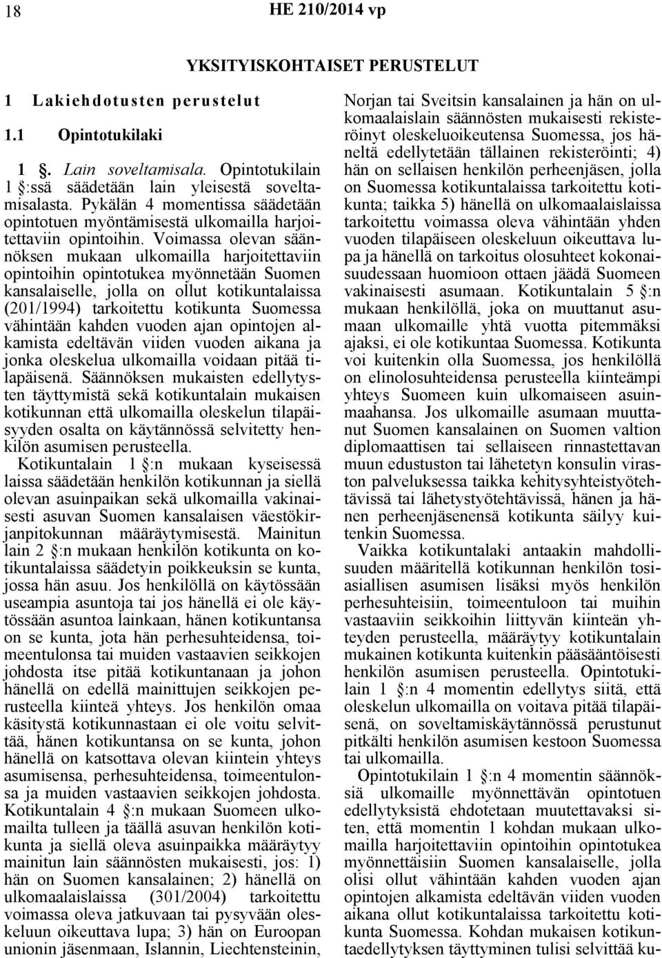 Voimassa olevan säännöksen mukaan ulkomailla harjoitettaviin opintoihin opintotukea myönnetään Suomen kansalaiselle, jolla on ollut kotikuntalaissa (201/1994) tarkoitettu kotikunta Suomessa vähintään