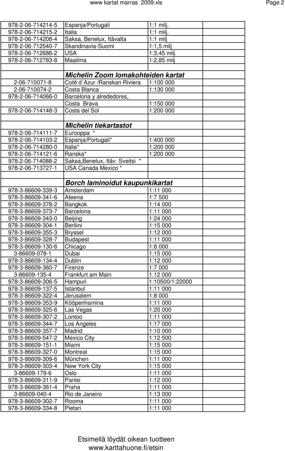 kartat 2-06-710071-8 Cotê d`azur /Ranskan Riviera 1:100 000 2-06-710074-2 Costa Blanca 1:130 000 978-2-06-714066-0 Barcelona y alrededores, Costa Brava 1:150 000 978-2-06-714148-3 Costa del Sol 1:200