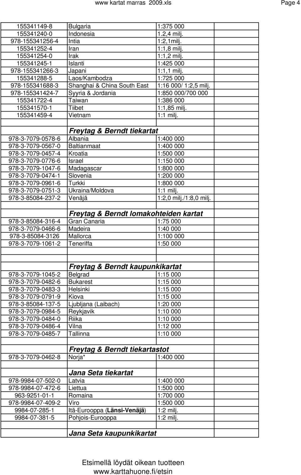 978-155341424-7 Syyria & Jordania 1:850 000/700 000 155341722-4 Taiwan 1:386 000 155341570-1 Tiibet 1:1,85 milj. 155341459-4 Vietnam 1:1 milj.