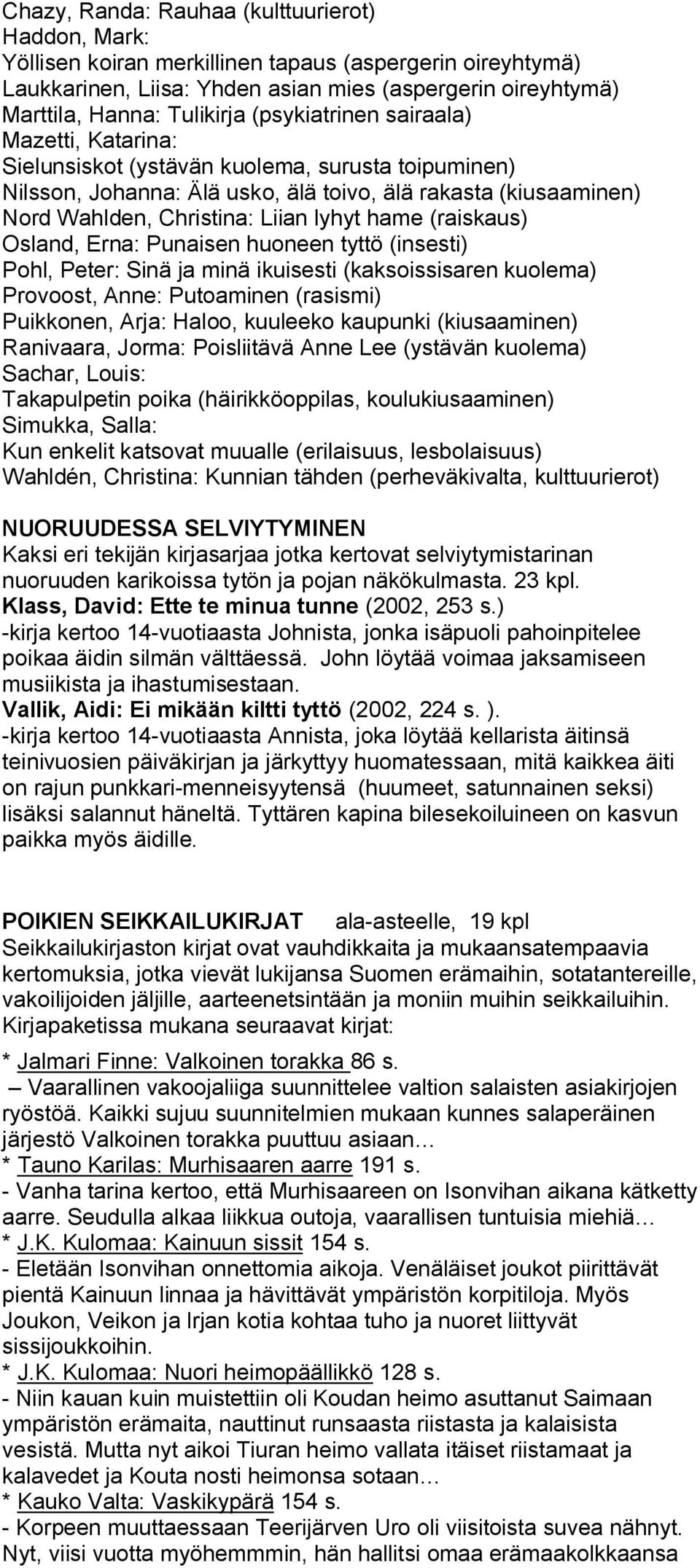 hame (raiskaus) Osland, Erna: Punaisen huoneen tyttö (insesti) Pohl, Peter: Sinä ja minä ikuisesti (kaksoissisaren kuolema) Provoost, Anne: Putoaminen (rasismi) Puikkonen, Arja: Haloo, kuuleeko