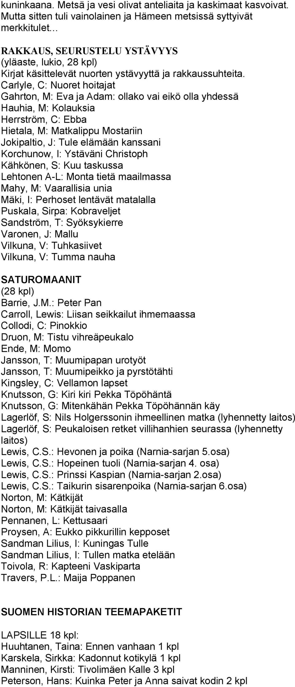 Carlyle, C: Nuoret hoitajat Gahrton, M: Eva ja Adam: ollako vai eikö olla yhdessä Hauhia, M: Kolauksia Herrström, C: Ebba Hietala, M: Matkalippu Mostariin Jokipaltio, J: Tule elämään kanssani