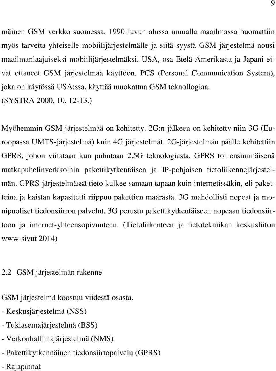 USA, osa Etelä-Amerikasta ja Japani eivät ottaneet GSM järjestelmää käyttöön. PCS (Personal Communication System), joka on käytössä USA:ssa, käyttää muokattua GSM teknollogiaa.