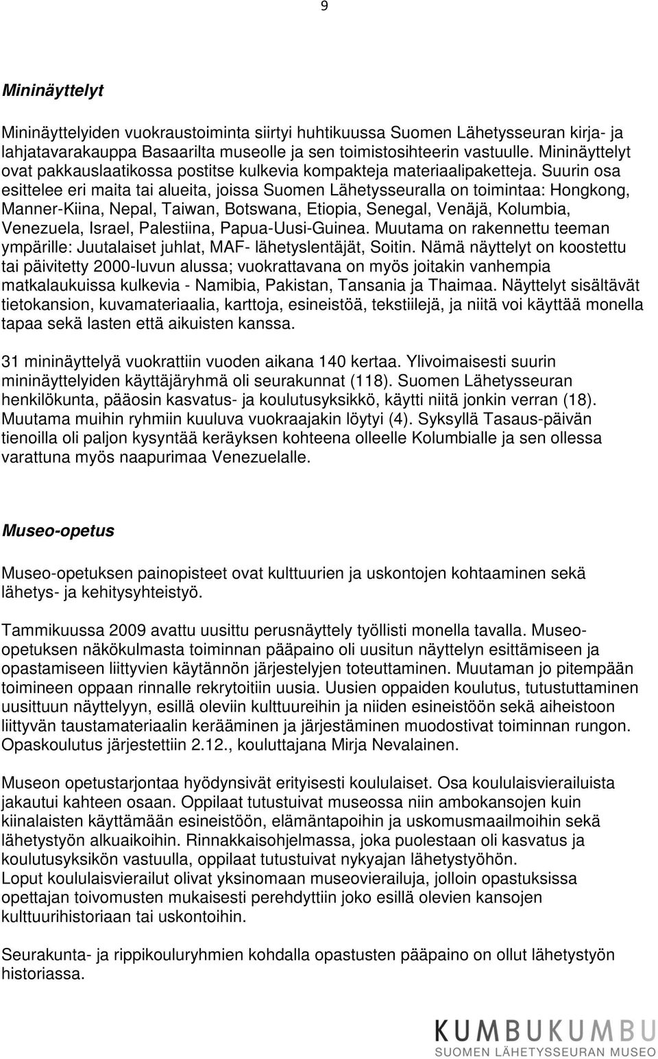 Suurin osa esittelee eri maita tai alueita, joissa Suomen Lähetysseuralla on toimintaa: Hongkong, Manner-Kiina, Nepal, Taiwan, Botswana, Etiopia, Senegal, Venäjä, Kolumbia, Venezuela, Israel,