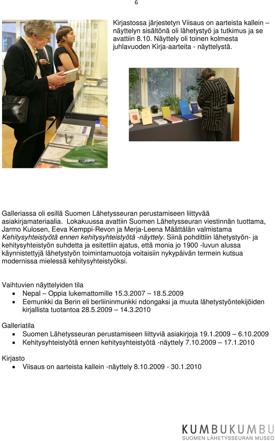 Lokakuussa avattiin Suomen Lähetysseuran viestinnän tuottama, Jarmo Kulosen, Eeva Kemppi-Revon ja Merja-Leena Määttälän valmistama Kehitysyhteistyötä ennen kehitysyhteistyötä -näyttely.