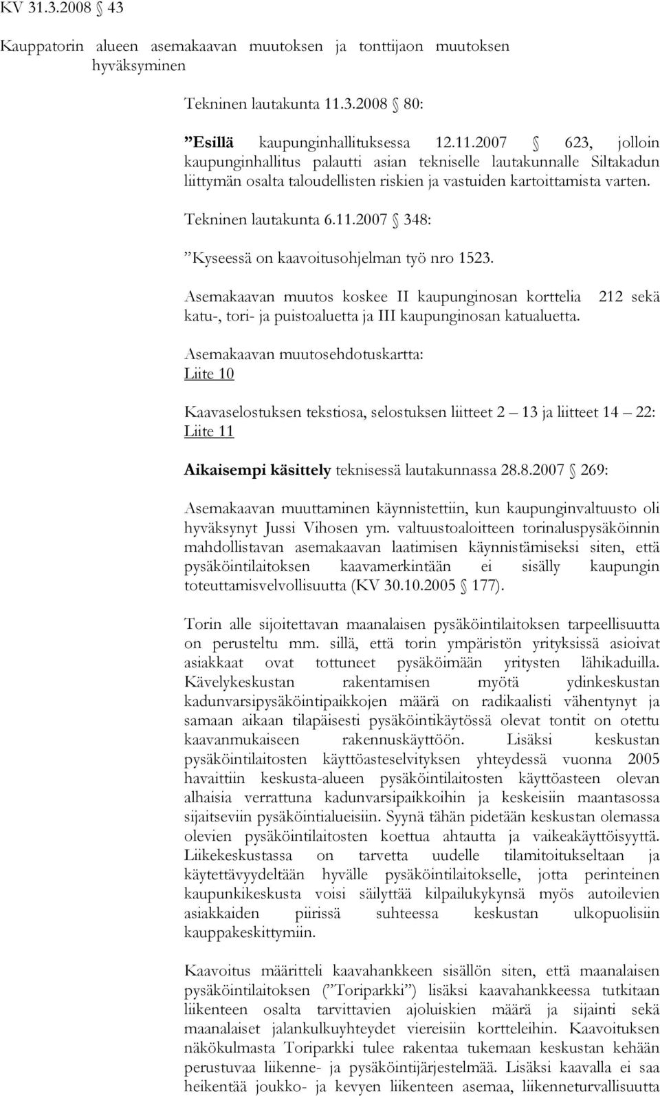 2007 623, jolloin kaupunginhallitus palautti asian tekniselle lautakunnalle Siltakadun liittymän osalta taloudellisten riskien ja vastuiden kartoittamista varten. Tekninen lautakunta 6.11.