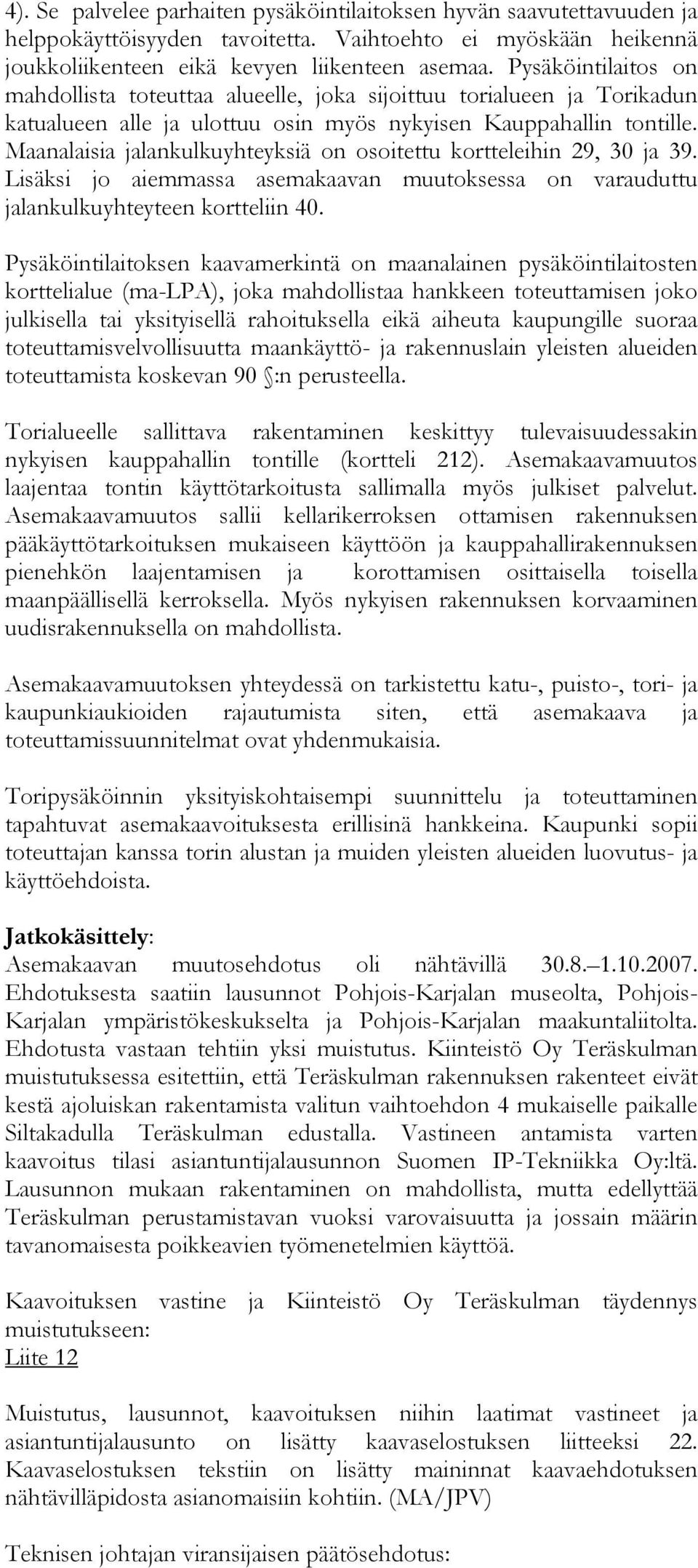 Maanalaisia jalankulkuyhteyksiä on osoitettu kortteleihin 29, 30 ja 39. Lisäksi jo aiemmassa asemakaavan muutoksessa on varauduttu jalankulkuyhteyteen kortteliin 40.